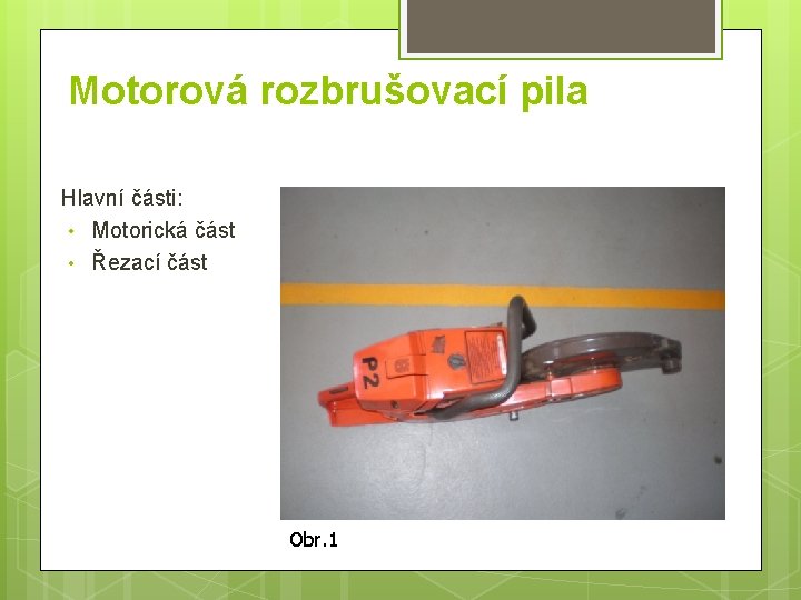 Motorová rozbrušovací pila Hlavní části: • Motorická část • Řezací část Obr. 1 