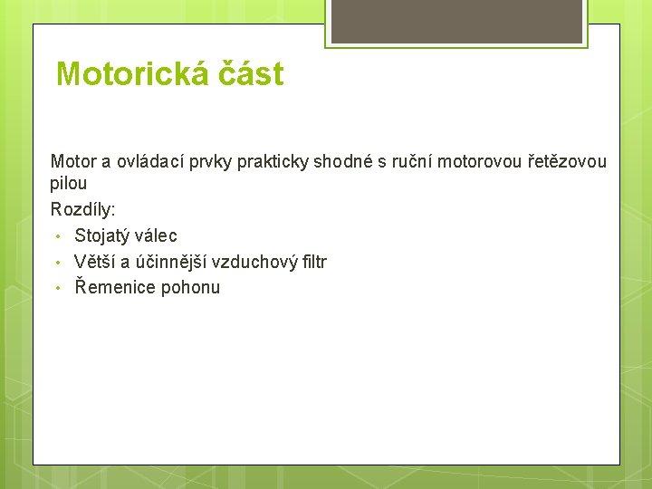 Motorická část Motor a ovládací prvky prakticky shodné s ruční motorovou řetězovou pilou Rozdíly: