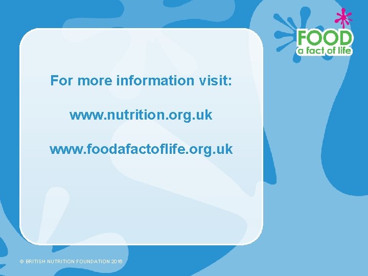 For more information visit: www. nutrition. org. uk www. foodafactoflife. org. uk © BRITISH
