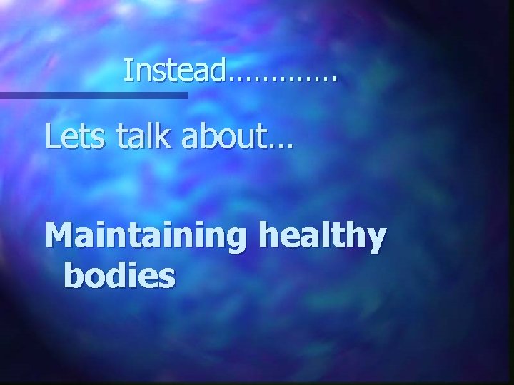 Instead…………. Lets talk about… Maintaining healthy bodies 