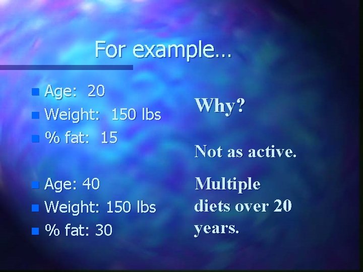 For example… Age: 20 n Weight: 150 lbs n % fat: 15 Why? Age: