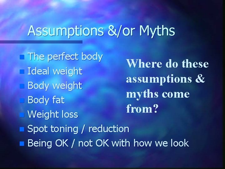 Assumptions &/or Myths The perfect body Where do these n Ideal weight assumptions &