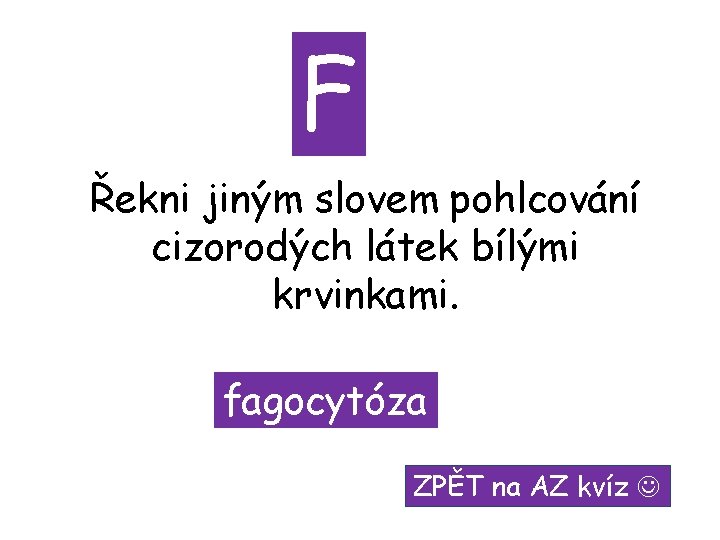 F Řekni jiným slovem pohlcování cizorodých látek bílými krvinkami. fagocytóza ZPĚT na AZ kvíz