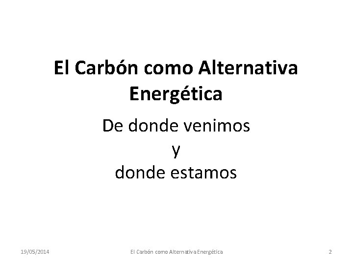 El Carbón como Alternativa Energética De donde venimos y donde estamos 19/05/2014 El Carbón