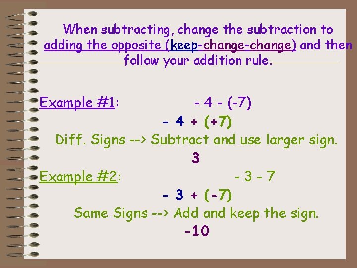 When subtracting, change the subtraction to adding the opposite (keep-change) and then follow your