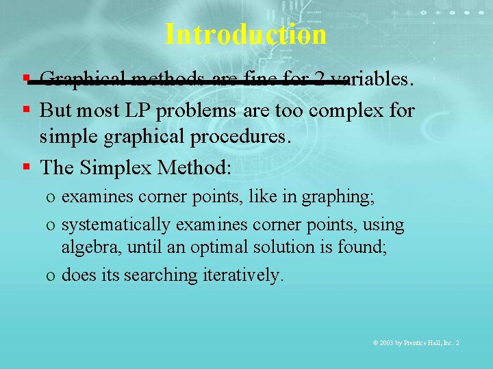 Introduction § Graphical methods are fine for 2 variables. § But most LP problems