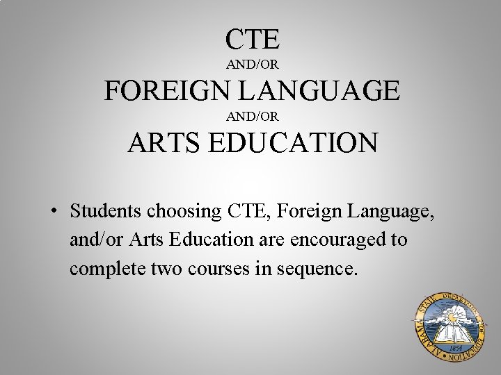 CTE AND/OR FOREIGN LANGUAGE AND/OR ARTS EDUCATION • Students choosing CTE, Foreign Language, and/or