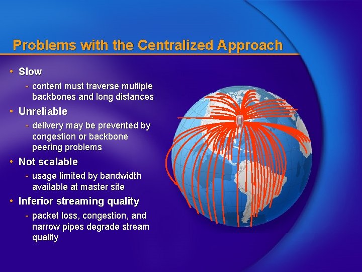 Problems with the Centralized Approach • Slow - content must traverse multiple backbones and