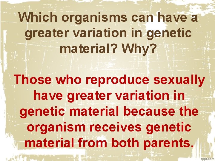 Which organisms can have a greater variation in genetic material? Why? Those who reproduce