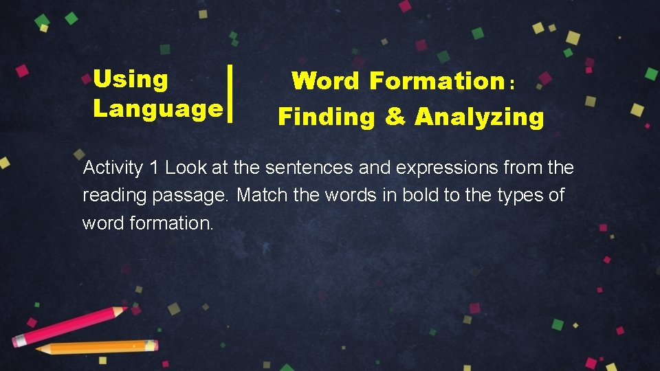 Using Language Word Formation： Finding & Analyzing Activity 1 Look at the sentences and