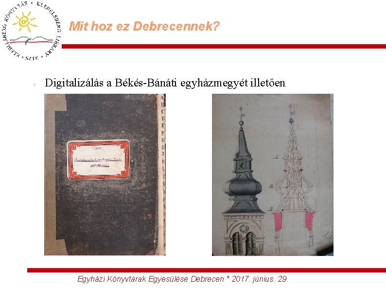 Mit hoz ez Debrecennek? Digitalizálás a Békés-Bánáti egyházmegyét illetően Egyházi Könyvtárak Egyesülése Debrecen *