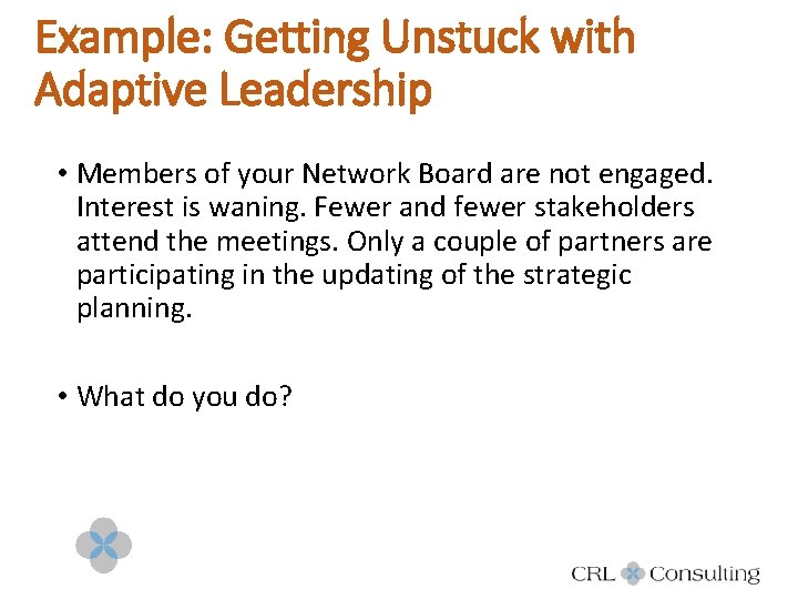 Example: Getting Unstuck with Adaptive Leadership • Members of your Network Board are not