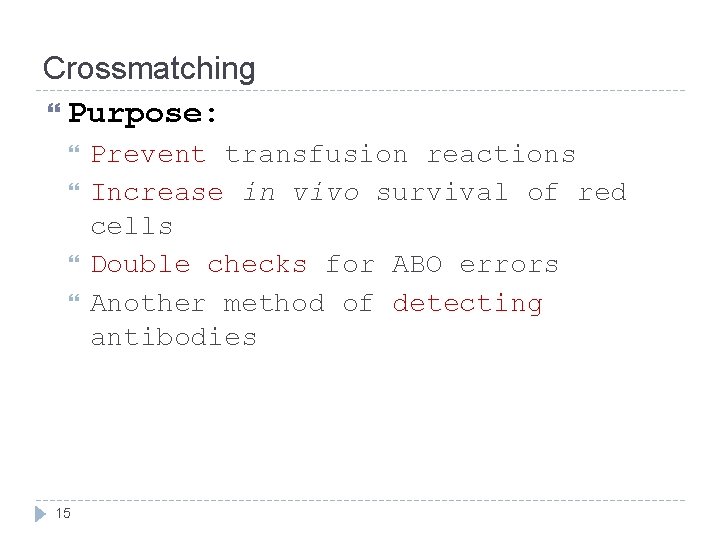 Crossmatching Purpose: 15 Prevent transfusion reactions Increase in vivo survival of red cells Double