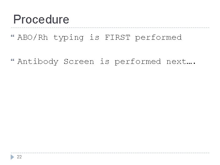 Procedure ABO/Rh typing is FIRST performed Antibody Screen is performed next…. 22 