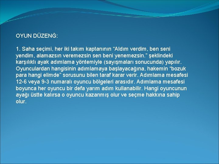 OYUN DÜZENĠ: 1. Saha seçimi, her iki takım kaptanının “Aldım verdim, ben seni yendim,