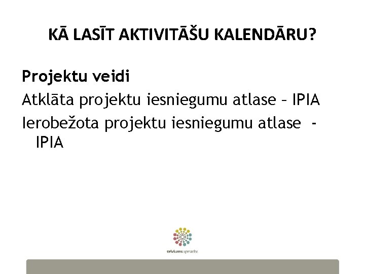 KĀ LASĪT AKTIVITĀŠU KALENDĀRU? Projektu veidi Atklāta projektu iesniegumu atlase – IPIA Ierobežota projektu