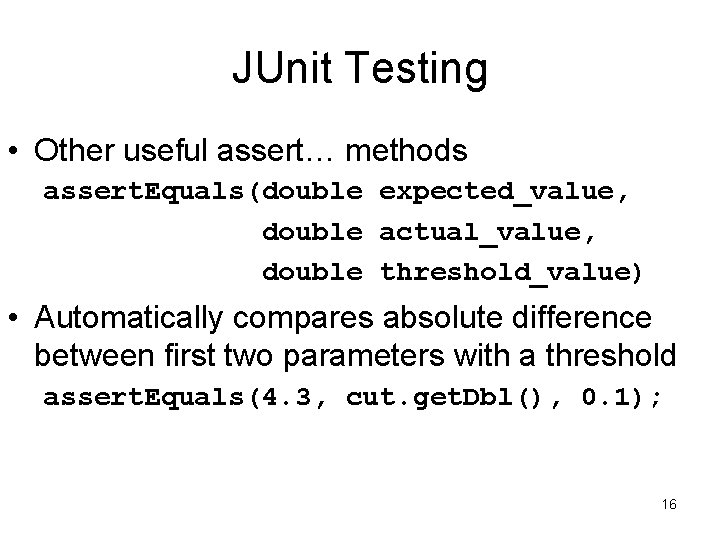 JUnit Testing • Other useful assert… methods assert. Equals(double expected_value, double actual_value, double threshold_value)