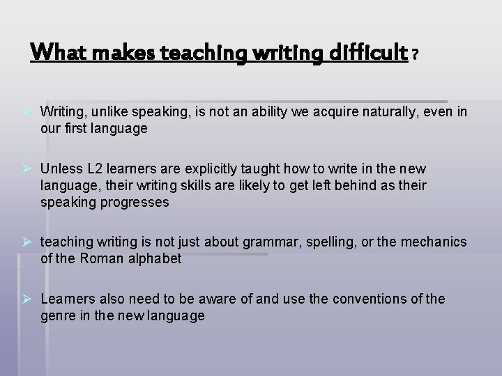 What makes teaching writing difficult ? Ø Writing, unlike speaking, is not an ability