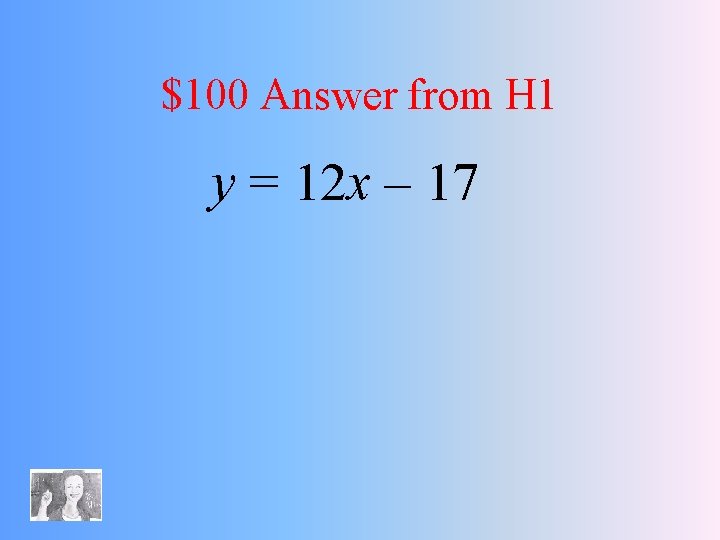 $100 Answer from H 1 y = 12 x – 17 