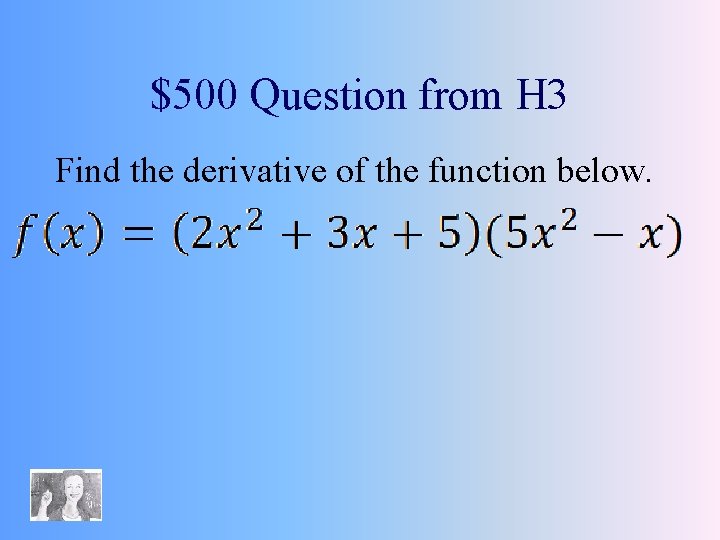 $500 Question from H 3 Find the derivative of the function below. 