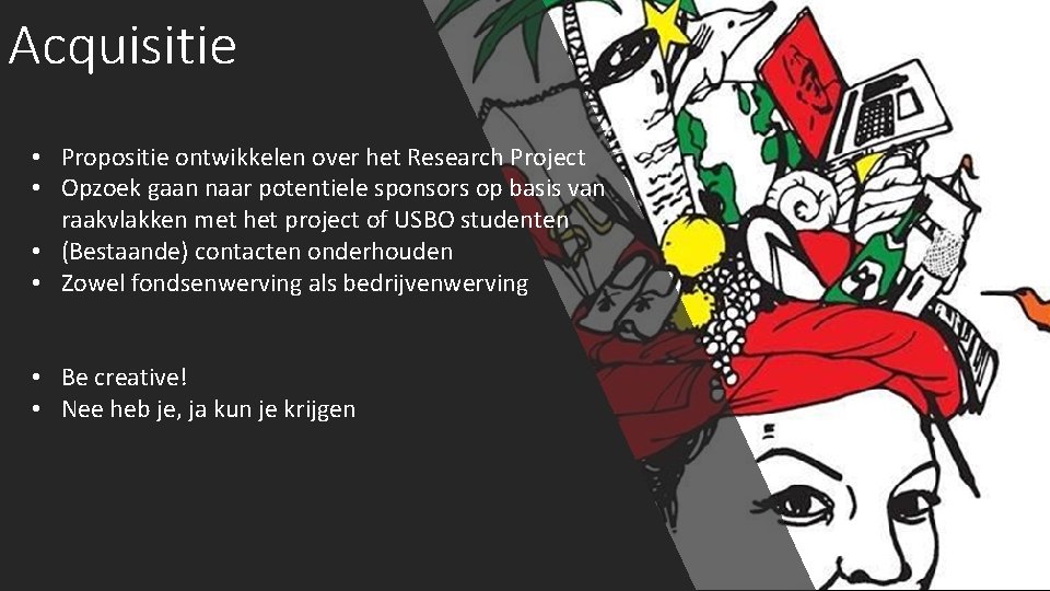 Acquisitie • Propositie ontwikkelen over het Research Project • Opzoek gaan naar potentiele sponsors