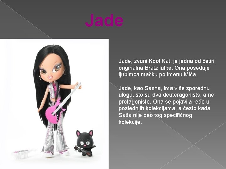 Jade, zvani Kool Kat, je jedna od četiri originalna Bratz lutke. Ona poseduje ljubimca