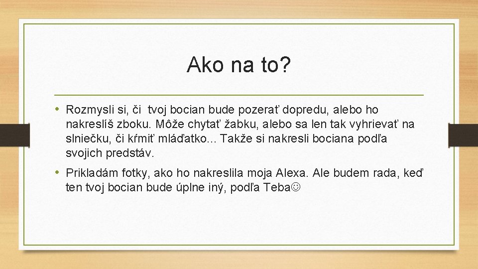 Ako na to? • Rozmysli si, či tvoj bocian bude pozerať dopredu, alebo ho