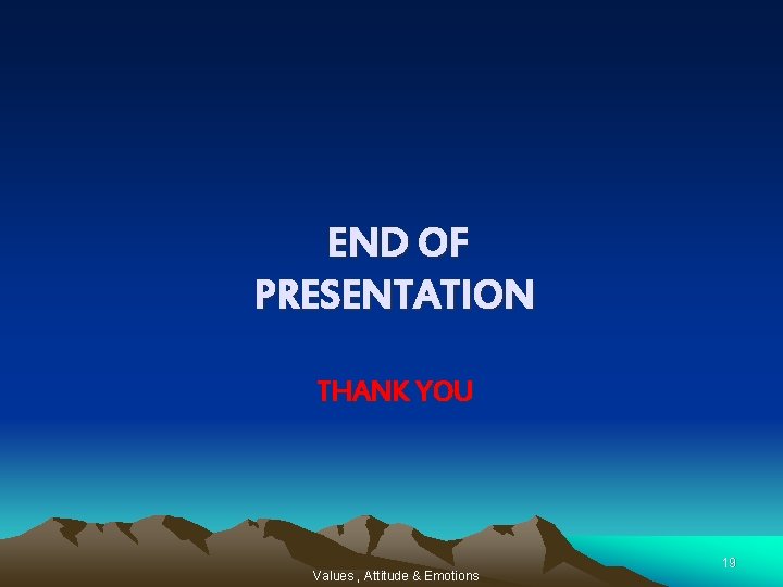 END OF PRESENTATION THANK YOU Values , Attitude & Emotions 19 
