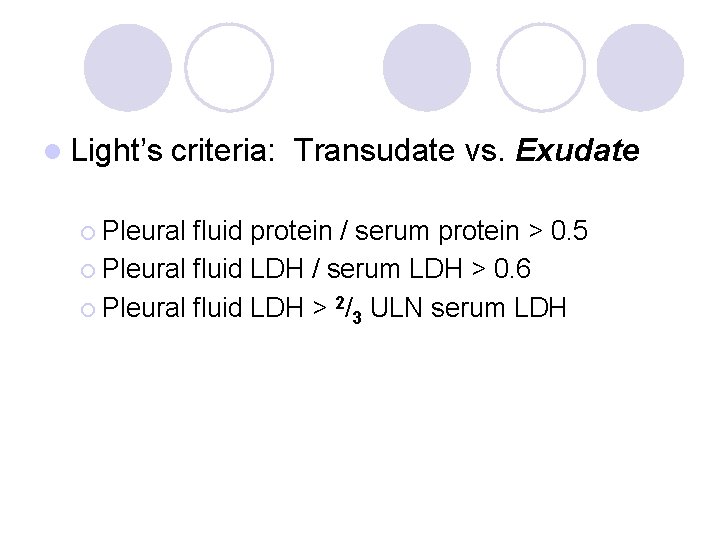 l Light’s criteria: Transudate vs. Exudate ¡ Pleural fluid protein / serum protein >