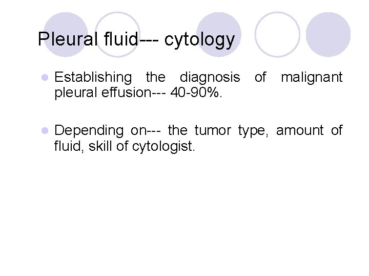 Pleural fluid--- cytology l Establishing the diagnosis of malignant pleural effusion--- 40 -90%. l