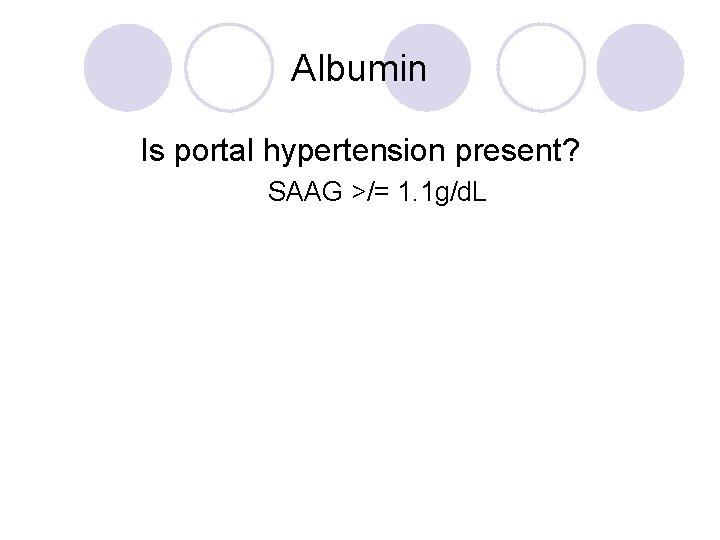 Albumin Is portal hypertension present? SAAG >/= 1. 1 g/d. L 