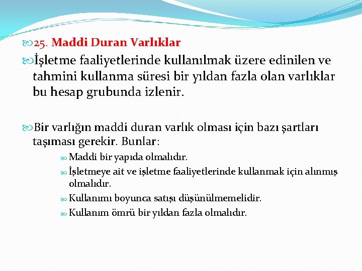  25. Maddi Duran Varlıklar İşletme faaliyetlerinde kullanılmak üzere edinilen ve tahmini kullanma süresi