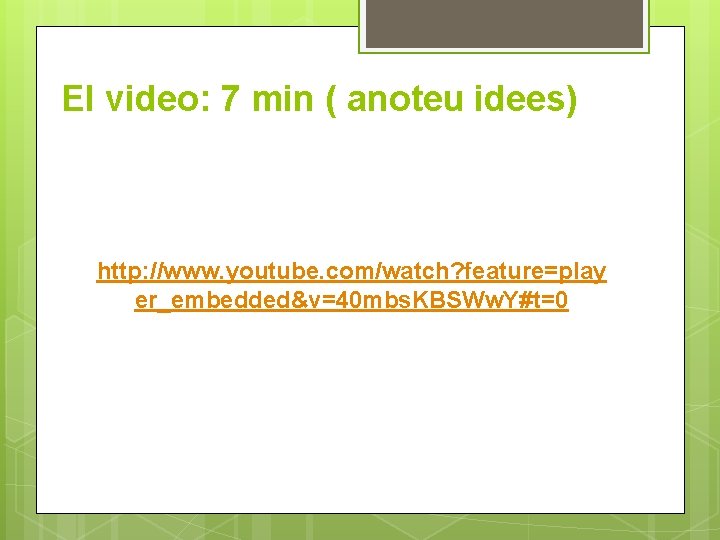 El video: 7 min ( anoteu idees) http: //www. youtube. com/watch? feature=play er_embedded&v=40 mbs.