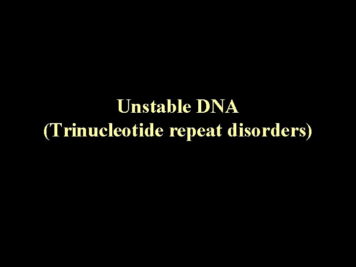 Unstable DNA (Trinucleotide repeat disorders) 