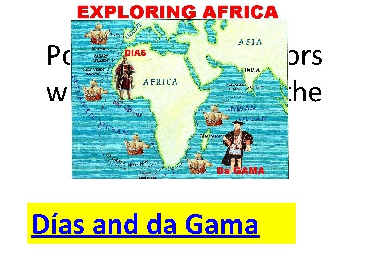 Portuguese navigators who sailed around the African coast Días and da Gama 