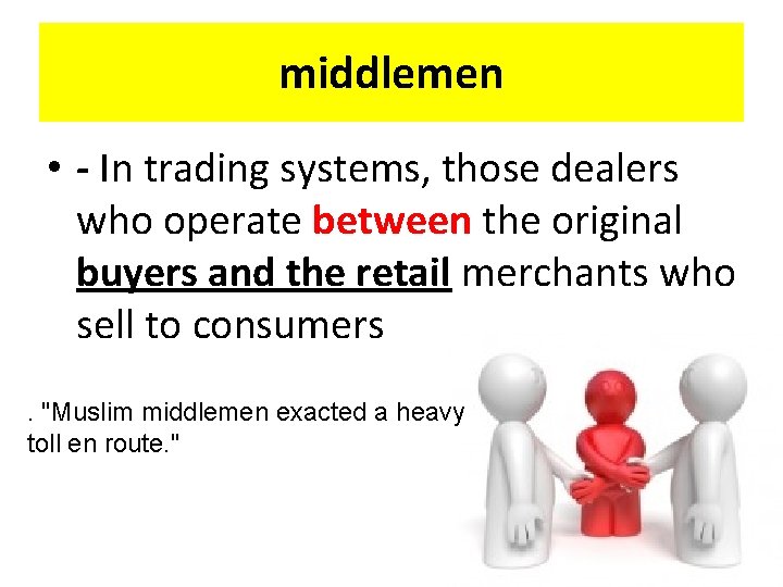middlemen • - In trading systems, those dealers who operate between the original buyers