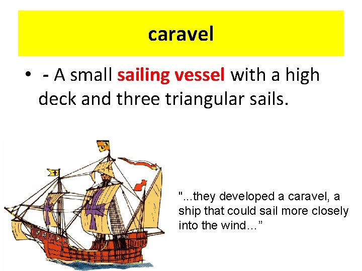 caravel • - A small sailing vessel with a high deck and three triangular
