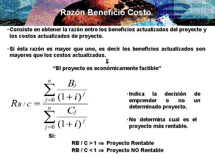 Razón Beneficio Costo • Consiste en obtener la razón entre los beneficios actualizados del