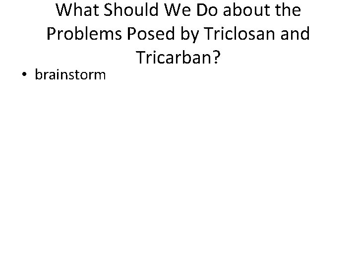 What Should We Do about the Problems Posed by Triclosan and Tricarban? • brainstorm