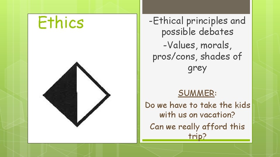 Ethics -Ethical principles and possible debates -Values, morals, pros/cons, shades of grey SUMMER: Do