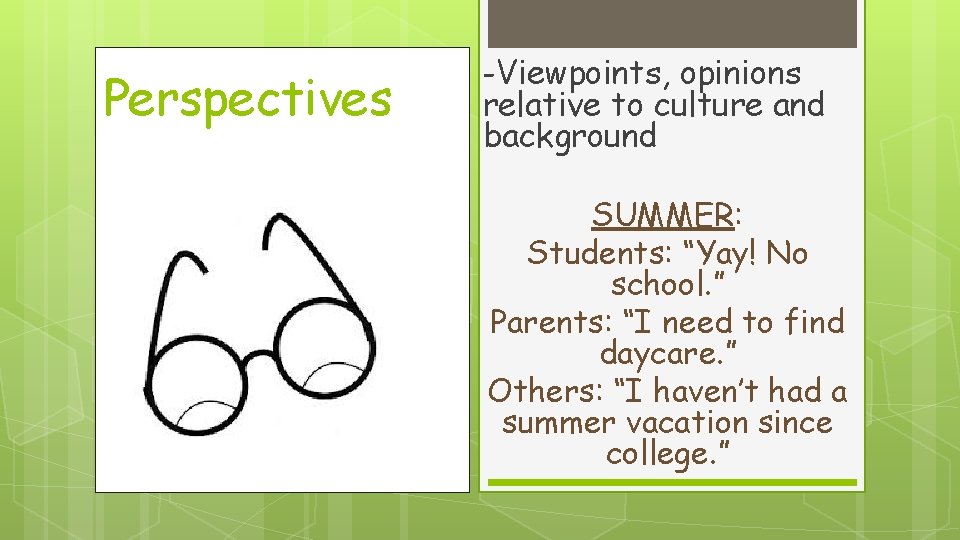 Perspectives -Viewpoints, opinions relative to culture and background SUMMER: Students: “Yay! No school. ”