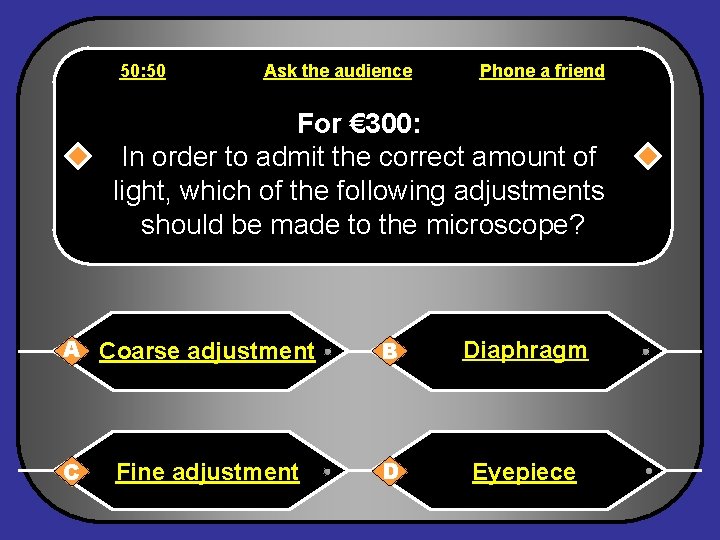 50: 50 Ask the audience Phone a friend For € 300: In order to