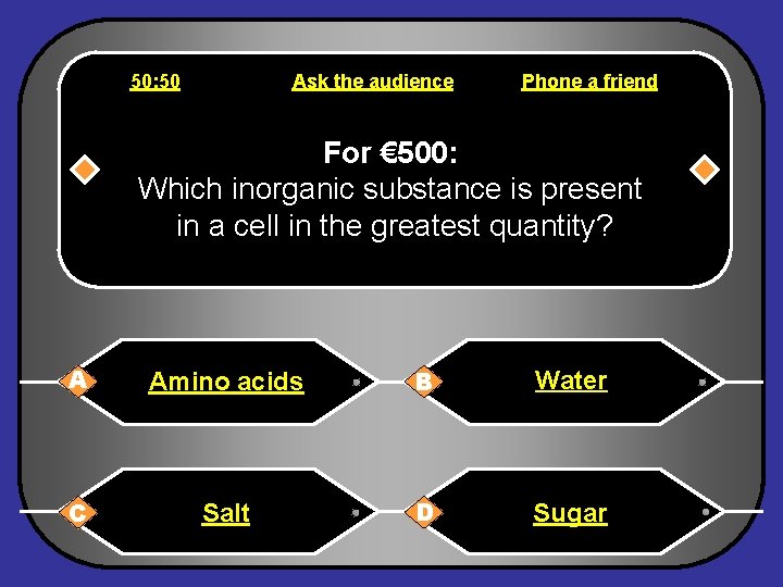 50: 50 Ask the audience Phone a friend For € 500: Which inorganic substance