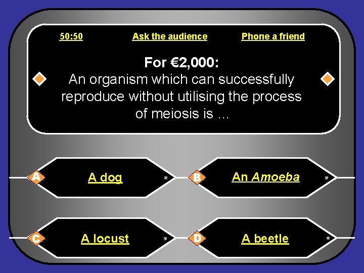 50: 50 Ask the audience Phone a friend For € 2, 000: An organism