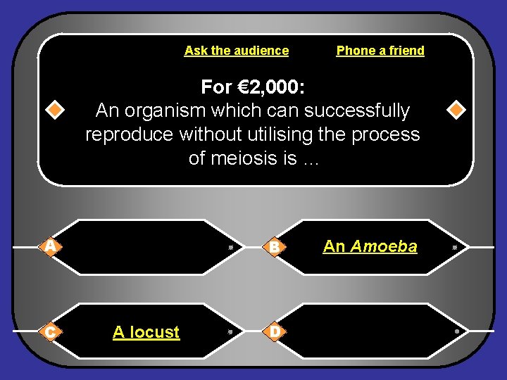 Ask the audience Phone a friend For € 2, 000: An organism which can