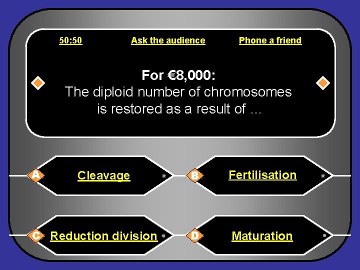 50: 50 Ask the audience Phone a friend For € 8, 000: The diploid