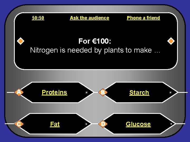 50: 50 Ask the audience Phone a friend For € 100: Nitrogen is needed
