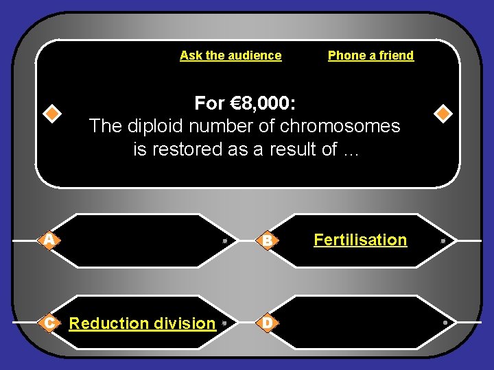 Ask the audience Phone a friend For € 8, 000: The diploid number of