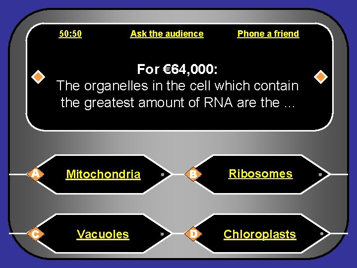 50: 50 Ask the audience Phone a friend For € 64, 000: The organelles