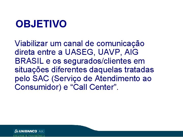 OBJETIVO Viabilizar um canal de comunicação direta entre a UASEG, UAVP, AIG BRASIL e